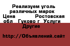 Реализуем уголь различных марок › Цена ­ 2 000 - Ростовская обл., Гуково г. Услуги » Другие   